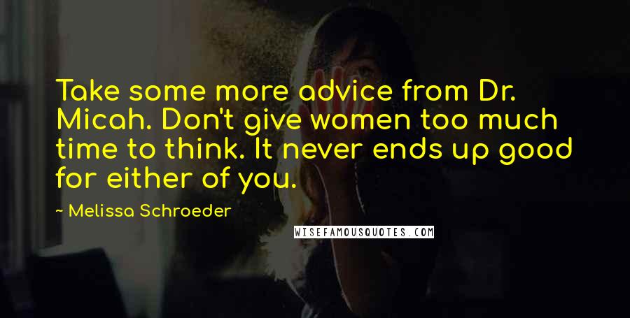 Melissa Schroeder Quotes: Take some more advice from Dr. Micah. Don't give women too much time to think. It never ends up good for either of you.