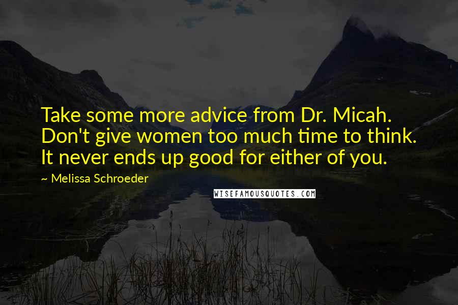 Melissa Schroeder Quotes: Take some more advice from Dr. Micah. Don't give women too much time to think. It never ends up good for either of you.