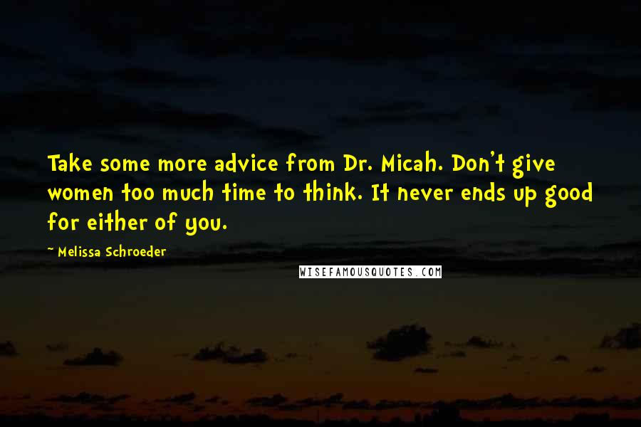 Melissa Schroeder Quotes: Take some more advice from Dr. Micah. Don't give women too much time to think. It never ends up good for either of you.