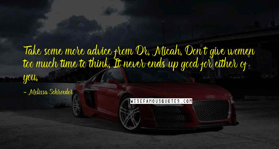 Melissa Schroeder Quotes: Take some more advice from Dr. Micah. Don't give women too much time to think. It never ends up good for either of you.