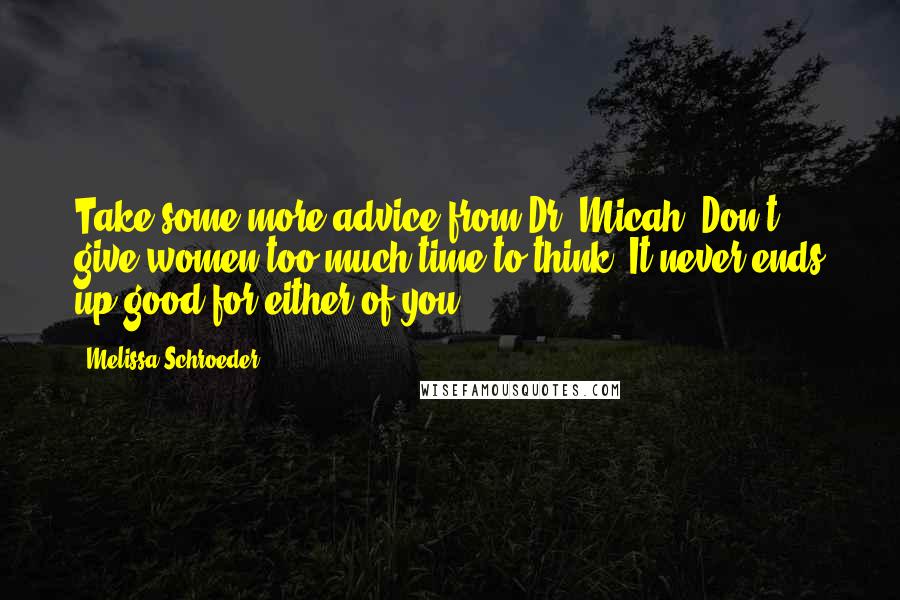 Melissa Schroeder Quotes: Take some more advice from Dr. Micah. Don't give women too much time to think. It never ends up good for either of you.