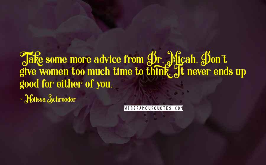 Melissa Schroeder Quotes: Take some more advice from Dr. Micah. Don't give women too much time to think. It never ends up good for either of you.