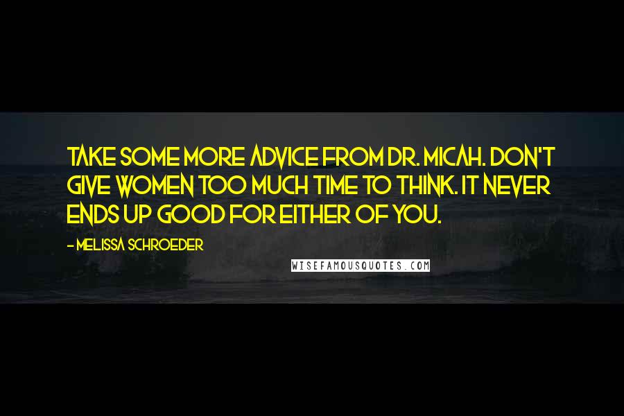 Melissa Schroeder Quotes: Take some more advice from Dr. Micah. Don't give women too much time to think. It never ends up good for either of you.