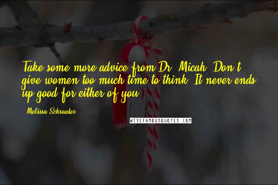 Melissa Schroeder Quotes: Take some more advice from Dr. Micah. Don't give women too much time to think. It never ends up good for either of you.