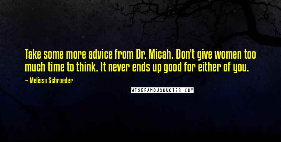 Melissa Schroeder Quotes: Take some more advice from Dr. Micah. Don't give women too much time to think. It never ends up good for either of you.