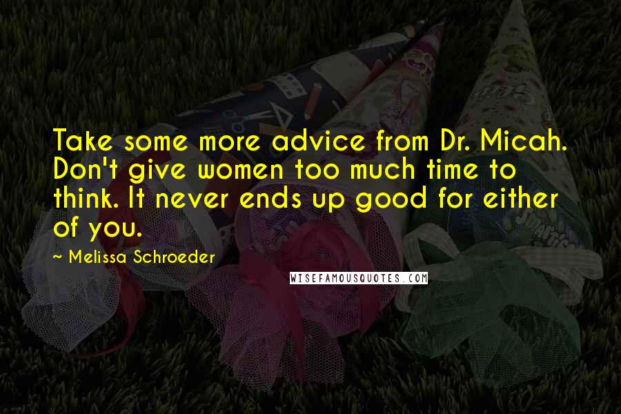 Melissa Schroeder Quotes: Take some more advice from Dr. Micah. Don't give women too much time to think. It never ends up good for either of you.