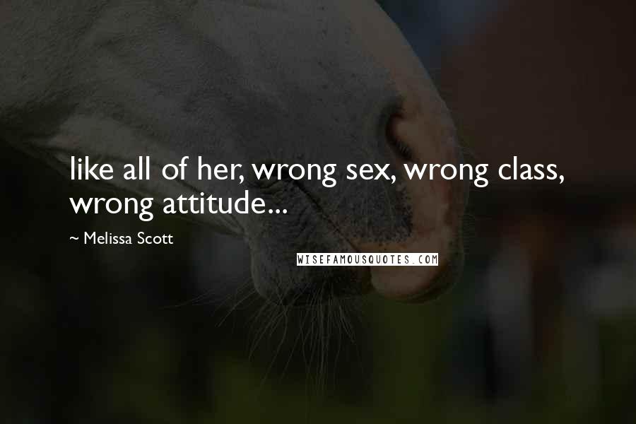 Melissa Scott Quotes: like all of her, wrong sex, wrong class, wrong attitude...