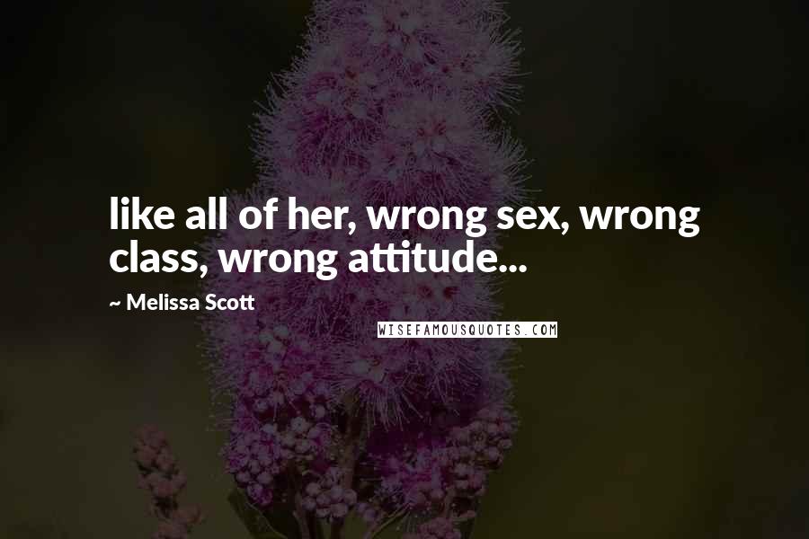 Melissa Scott Quotes: like all of her, wrong sex, wrong class, wrong attitude...