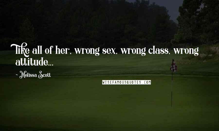 Melissa Scott Quotes: like all of her, wrong sex, wrong class, wrong attitude...
