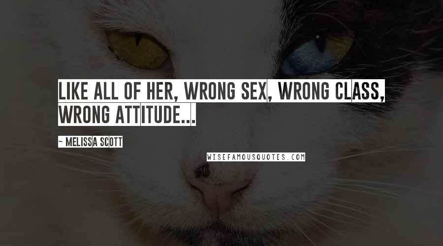 Melissa Scott Quotes: like all of her, wrong sex, wrong class, wrong attitude...