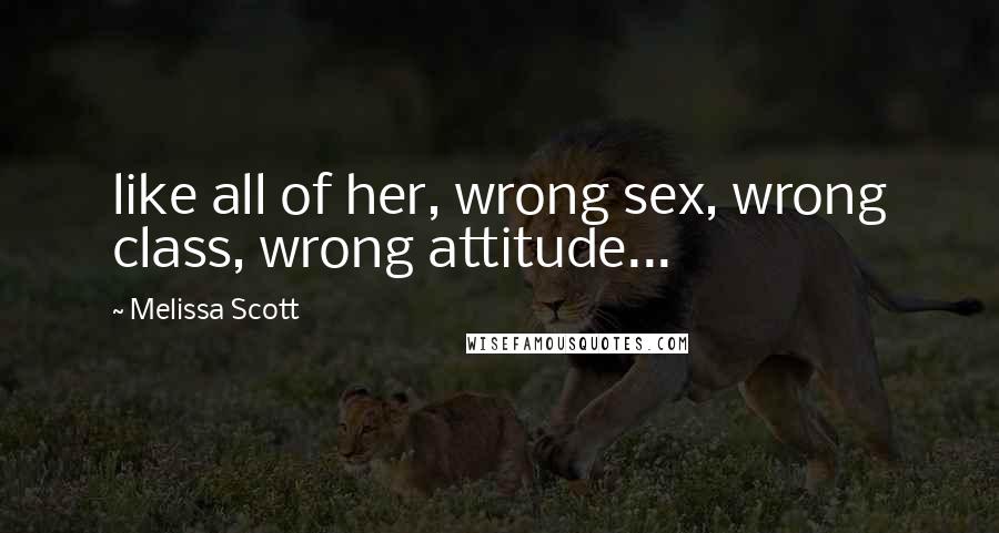 Melissa Scott Quotes: like all of her, wrong sex, wrong class, wrong attitude...