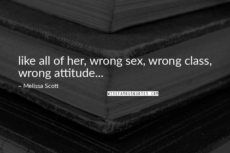 Melissa Scott Quotes: like all of her, wrong sex, wrong class, wrong attitude...