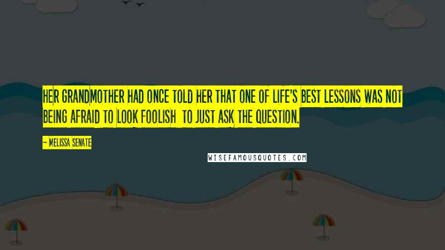 Melissa Senate Quotes: Her grandmother had once told her that one of life's best lessons was not being afraid to look foolish  to just ask the question.