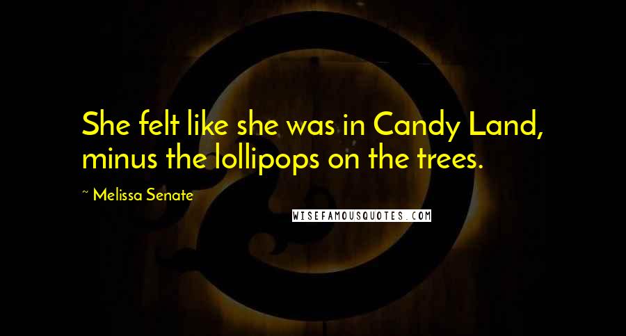 Melissa Senate Quotes: She felt like she was in Candy Land, minus the lollipops on the trees.