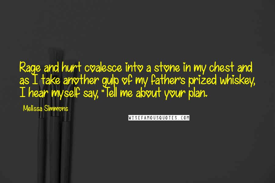 Melissa Simmons Quotes: Rage and hurt coalesce into a stone in my chest and as I take another gulp of my father's prized whiskey, I hear myself say, "Tell me about your plan.