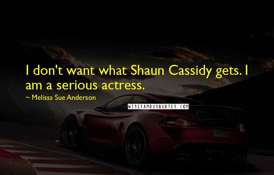 Melissa Sue Anderson Quotes: I don't want what Shaun Cassidy gets. I am a serious actress.