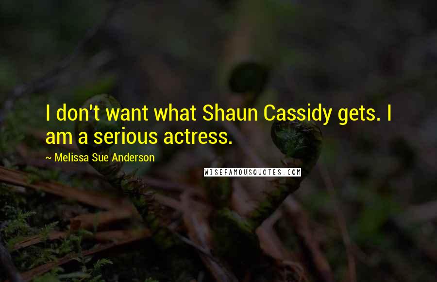 Melissa Sue Anderson Quotes: I don't want what Shaun Cassidy gets. I am a serious actress.