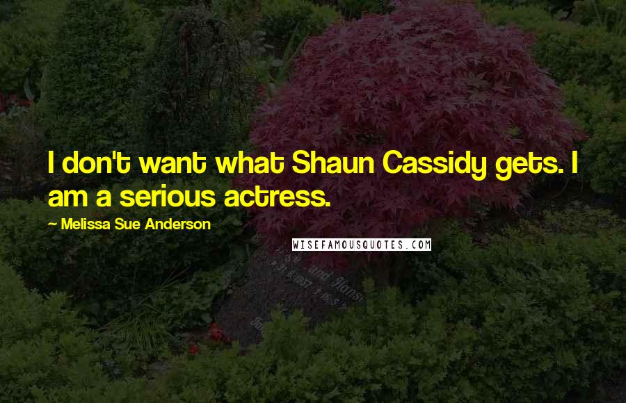 Melissa Sue Anderson Quotes: I don't want what Shaun Cassidy gets. I am a serious actress.