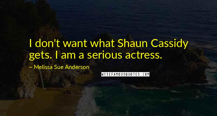 Melissa Sue Anderson Quotes: I don't want what Shaun Cassidy gets. I am a serious actress.