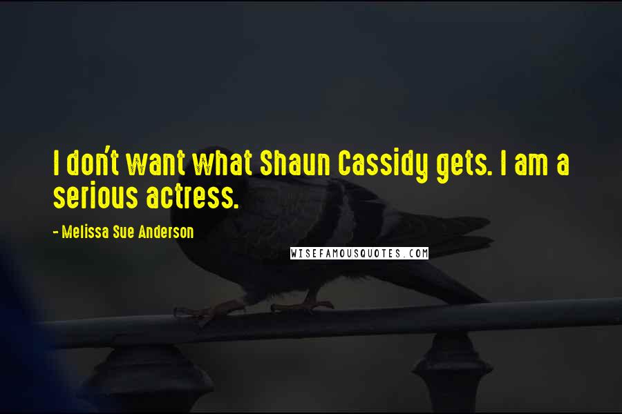 Melissa Sue Anderson Quotes: I don't want what Shaun Cassidy gets. I am a serious actress.