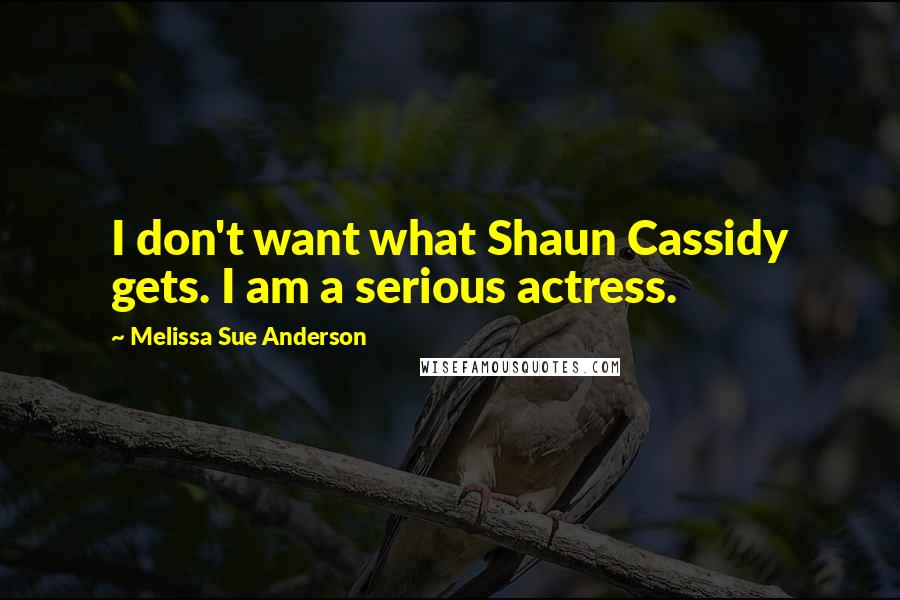 Melissa Sue Anderson Quotes: I don't want what Shaun Cassidy gets. I am a serious actress.