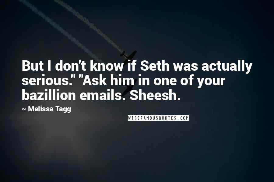 Melissa Tagg Quotes: But I don't know if Seth was actually serious." "Ask him in one of your bazillion emails. Sheesh.