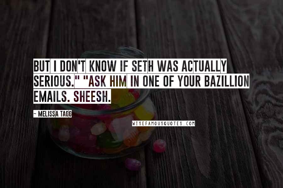 Melissa Tagg Quotes: But I don't know if Seth was actually serious." "Ask him in one of your bazillion emails. Sheesh.