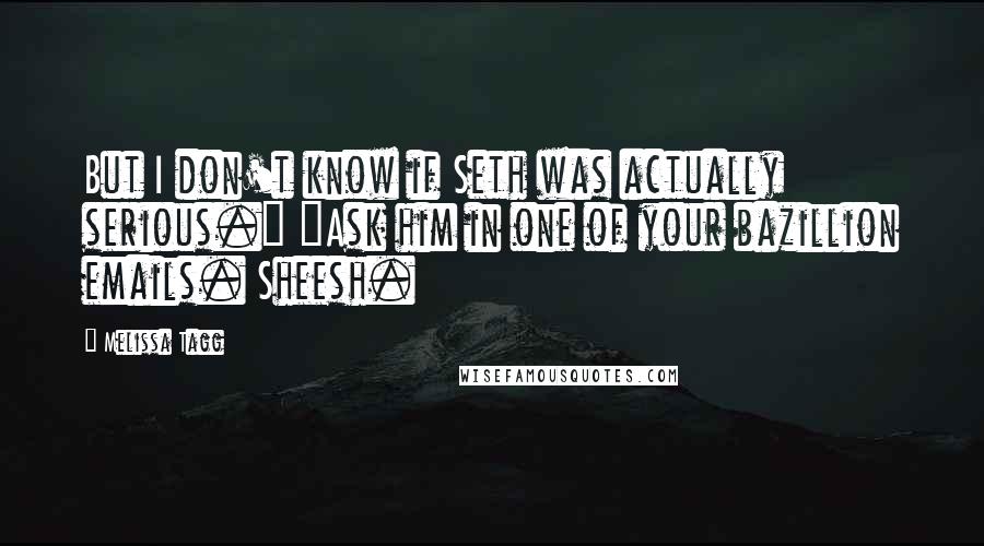 Melissa Tagg Quotes: But I don't know if Seth was actually serious." "Ask him in one of your bazillion emails. Sheesh.