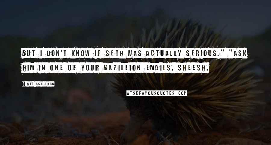 Melissa Tagg Quotes: But I don't know if Seth was actually serious." "Ask him in one of your bazillion emails. Sheesh.