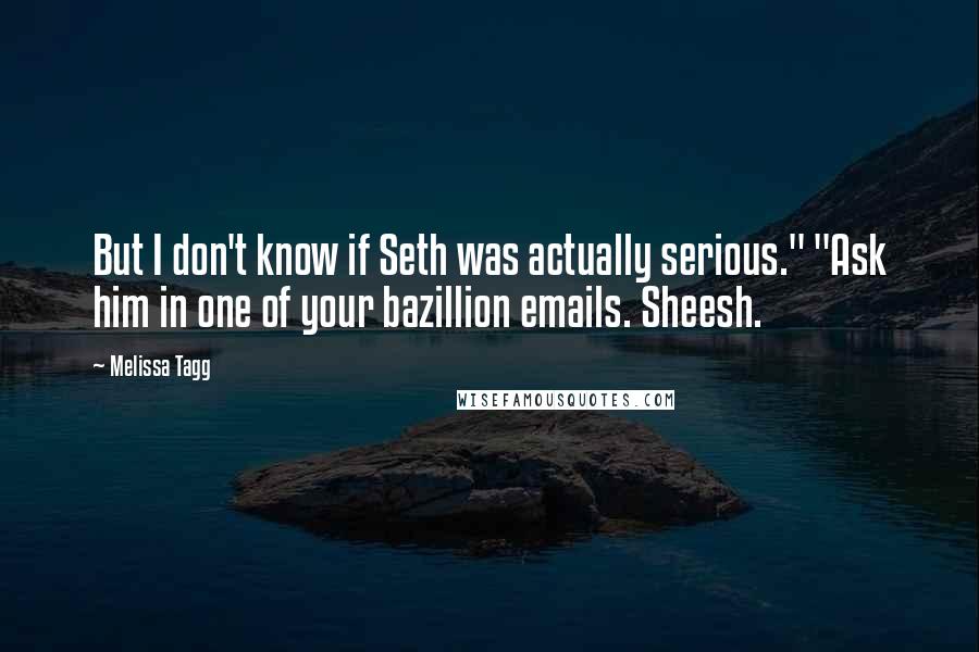 Melissa Tagg Quotes: But I don't know if Seth was actually serious." "Ask him in one of your bazillion emails. Sheesh.