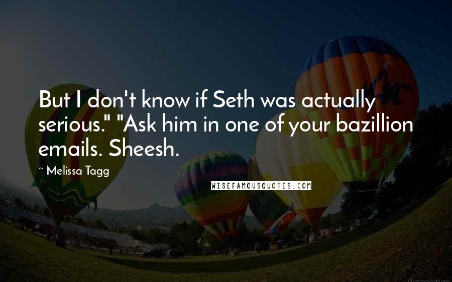 Melissa Tagg Quotes: But I don't know if Seth was actually serious." "Ask him in one of your bazillion emails. Sheesh.