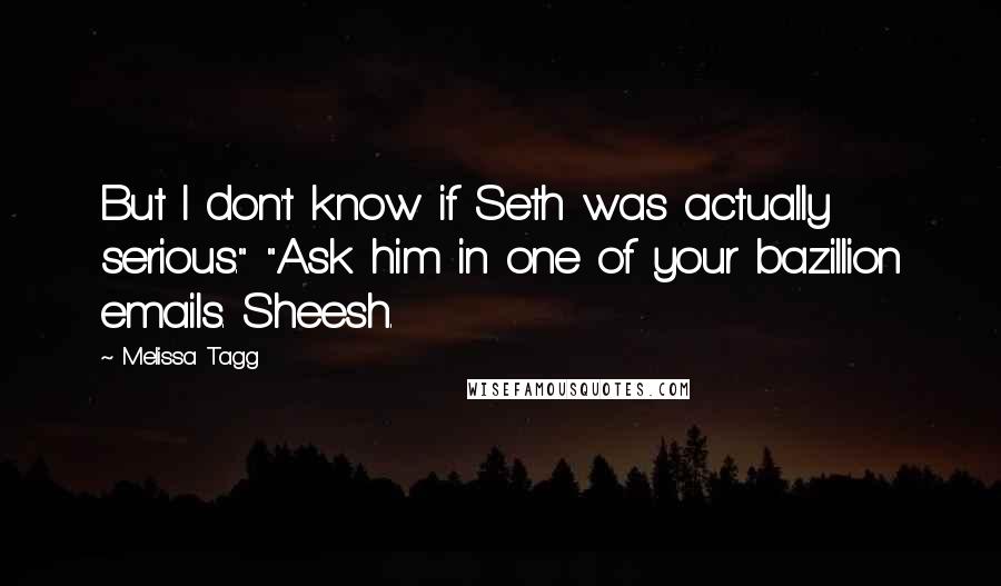 Melissa Tagg Quotes: But I don't know if Seth was actually serious." "Ask him in one of your bazillion emails. Sheesh.