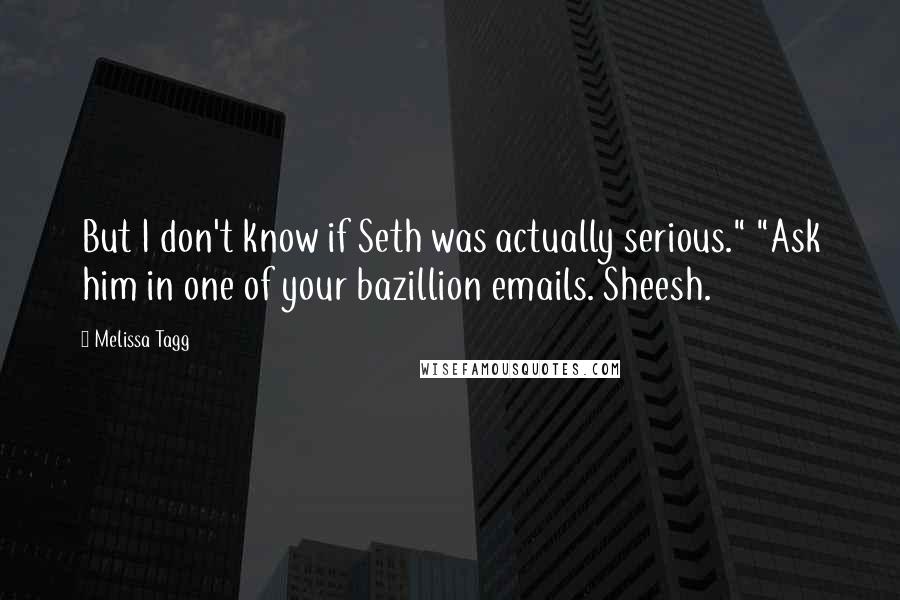 Melissa Tagg Quotes: But I don't know if Seth was actually serious." "Ask him in one of your bazillion emails. Sheesh.