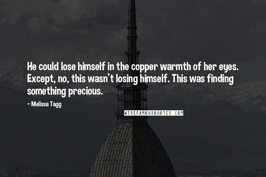Melissa Tagg Quotes: He could lose himself in the copper warmth of her eyes. Except, no, this wasn't losing himself. This was finding something precious.