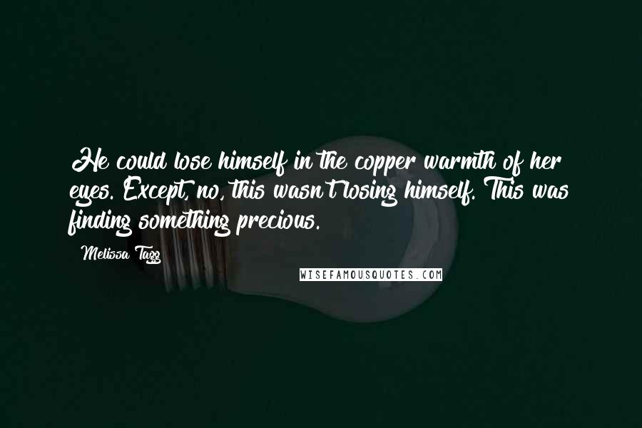 Melissa Tagg Quotes: He could lose himself in the copper warmth of her eyes. Except, no, this wasn't losing himself. This was finding something precious.
