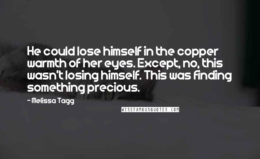 Melissa Tagg Quotes: He could lose himself in the copper warmth of her eyes. Except, no, this wasn't losing himself. This was finding something precious.