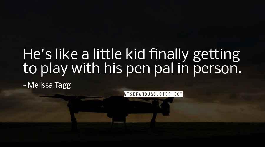 Melissa Tagg Quotes: He's like a little kid finally getting to play with his pen pal in person.