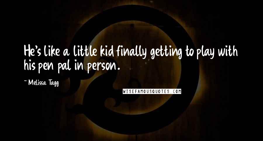 Melissa Tagg Quotes: He's like a little kid finally getting to play with his pen pal in person.