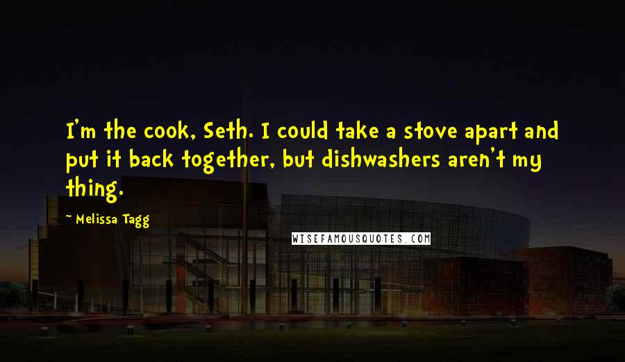 Melissa Tagg Quotes: I'm the cook, Seth. I could take a stove apart and put it back together, but dishwashers aren't my thing.