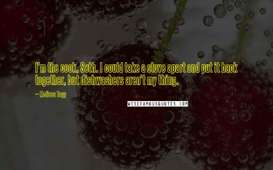 Melissa Tagg Quotes: I'm the cook, Seth. I could take a stove apart and put it back together, but dishwashers aren't my thing.