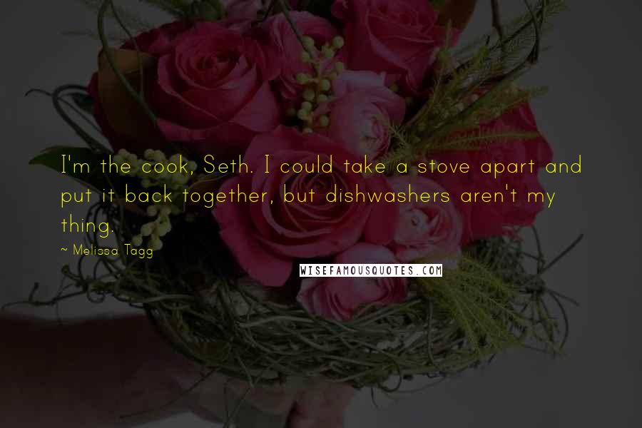 Melissa Tagg Quotes: I'm the cook, Seth. I could take a stove apart and put it back together, but dishwashers aren't my thing.