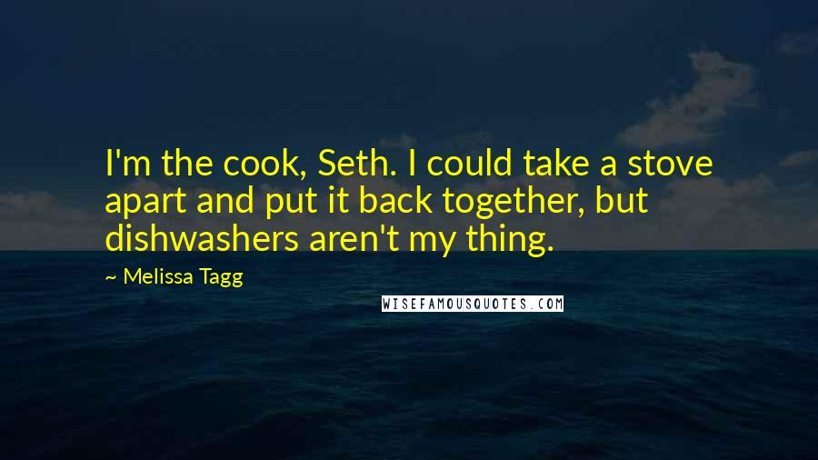 Melissa Tagg Quotes: I'm the cook, Seth. I could take a stove apart and put it back together, but dishwashers aren't my thing.