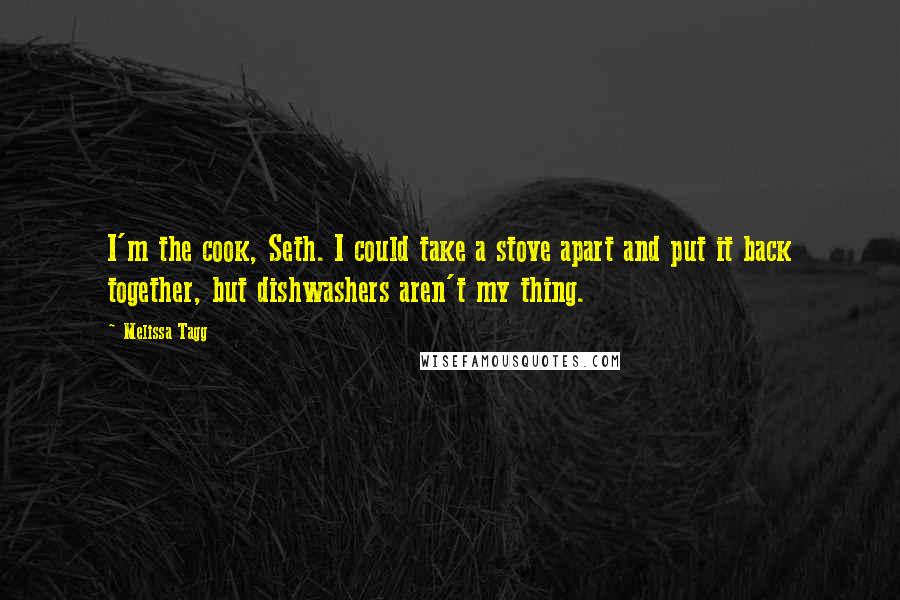 Melissa Tagg Quotes: I'm the cook, Seth. I could take a stove apart and put it back together, but dishwashers aren't my thing.