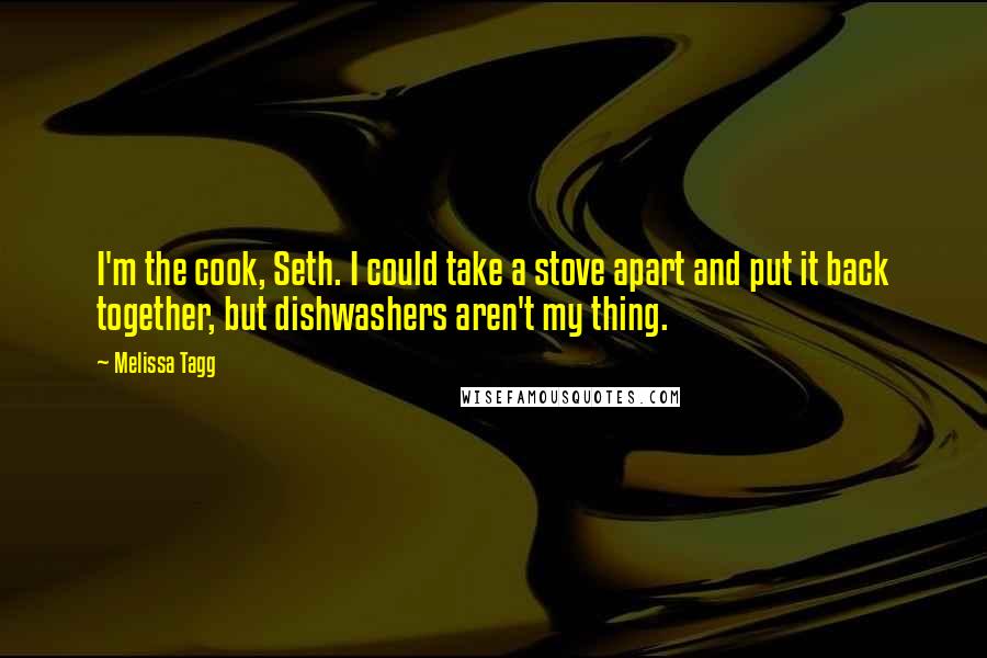 Melissa Tagg Quotes: I'm the cook, Seth. I could take a stove apart and put it back together, but dishwashers aren't my thing.