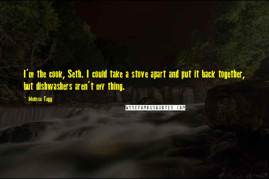 Melissa Tagg Quotes: I'm the cook, Seth. I could take a stove apart and put it back together, but dishwashers aren't my thing.