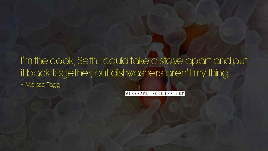 Melissa Tagg Quotes: I'm the cook, Seth. I could take a stove apart and put it back together, but dishwashers aren't my thing.