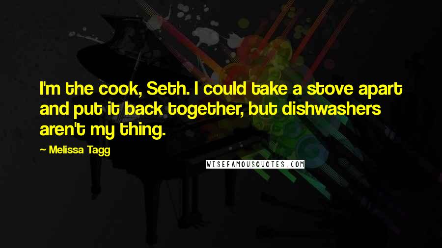 Melissa Tagg Quotes: I'm the cook, Seth. I could take a stove apart and put it back together, but dishwashers aren't my thing.