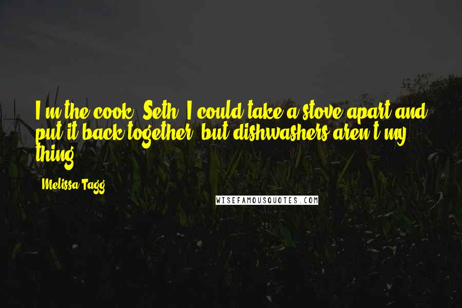 Melissa Tagg Quotes: I'm the cook, Seth. I could take a stove apart and put it back together, but dishwashers aren't my thing.