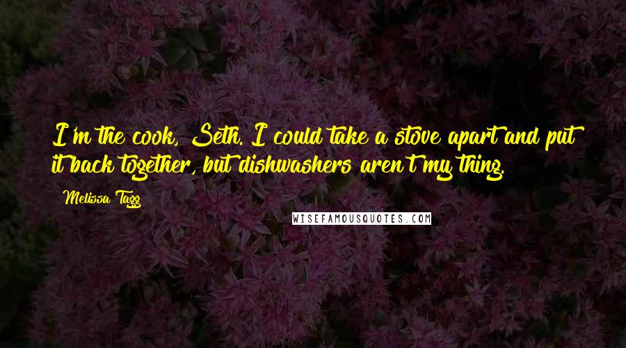 Melissa Tagg Quotes: I'm the cook, Seth. I could take a stove apart and put it back together, but dishwashers aren't my thing.