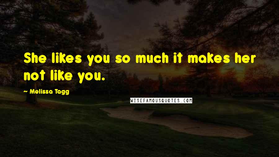 Melissa Tagg Quotes: She likes you so much it makes her not like you.